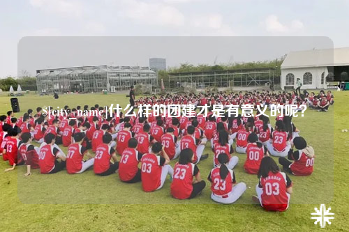 辽宁什么样的团建才是有意义的呢？